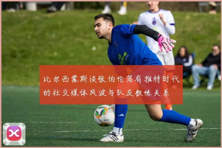 比尔西蒙斯谈张伯伦若有推特时代的社交媒体风波与队友教练关系