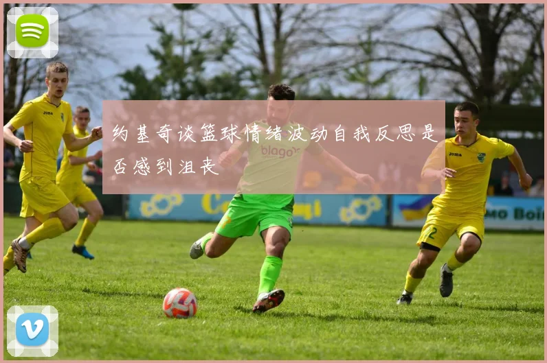 约基奇谈篮球情绪波动自我反思是否感到沮丧