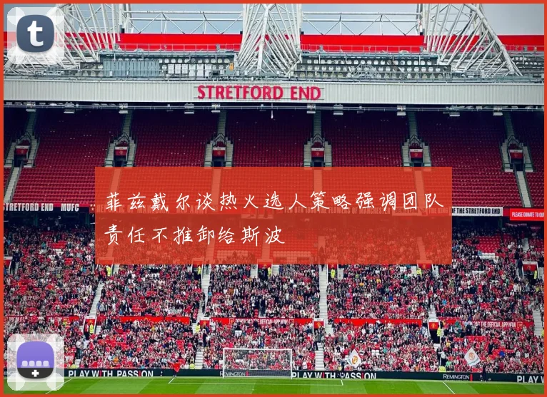 菲兹戴尔谈热火选人策略强调团队责任不推卸给斯波