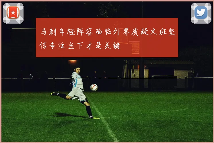 马刺年轻阵容面临外界质疑文班坚信专注当下才是关键
