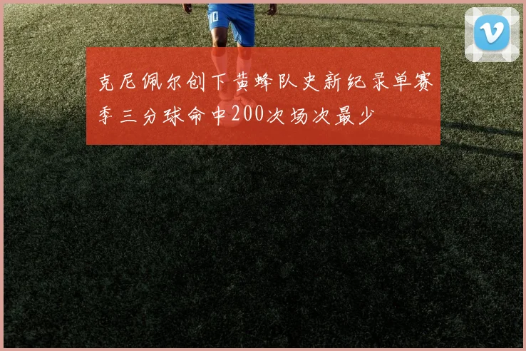 克尼佩尔创下黄蜂队史新纪录单赛季三分球命中200次场次最少