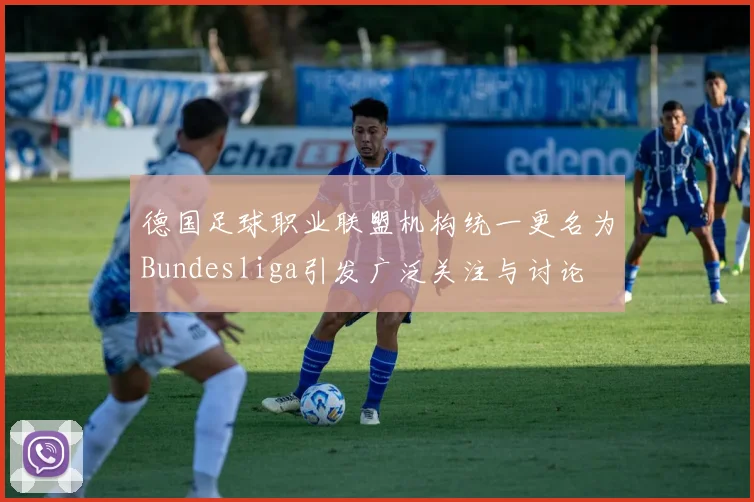 德国足球职业联盟机构统一更名为Bundesliga引发广泛关注与讨论