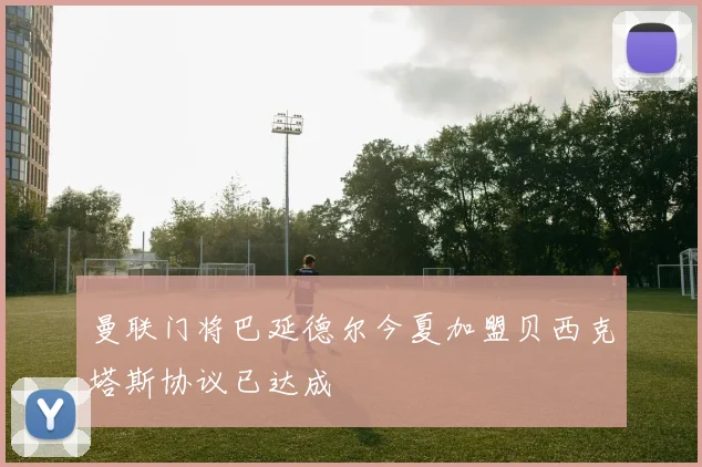 曼联门将巴延德尔今夏加盟贝西克塔斯协议已达成