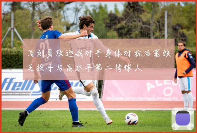 马刺勇敢迎战对手身体对抗活塞缺乏投手与高水平第二持球人