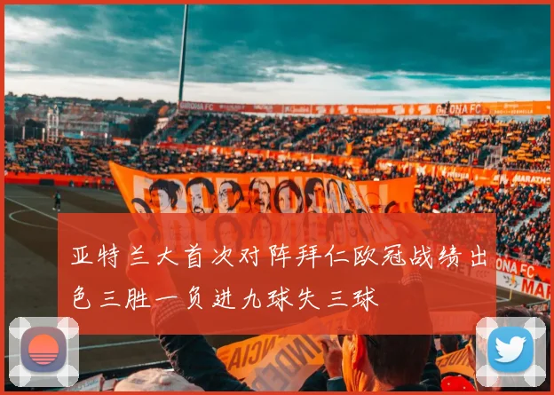 亚特兰大首次对阵拜仁欧冠战绩出色三胜一负进九球失三球