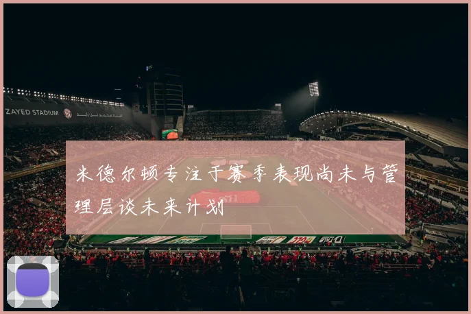 米德尔顿专注于赛季表现尚未与管理层谈未来计划