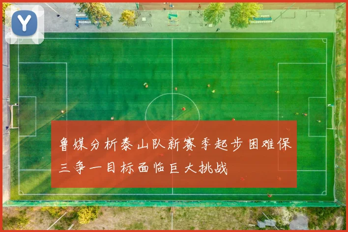鲁媒分析泰山队新赛季起步困难保三争一目标面临巨大挑战