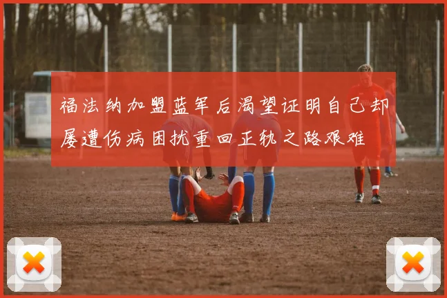 福法纳加盟蓝军后渴望证明自己却屡遭伤病困扰重回正轨之路艰难